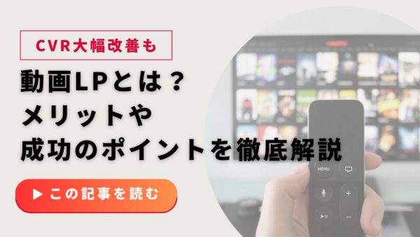 動画LPとは？制作メリット・費用・成功のポイントを成功事例を元に徹底解説
