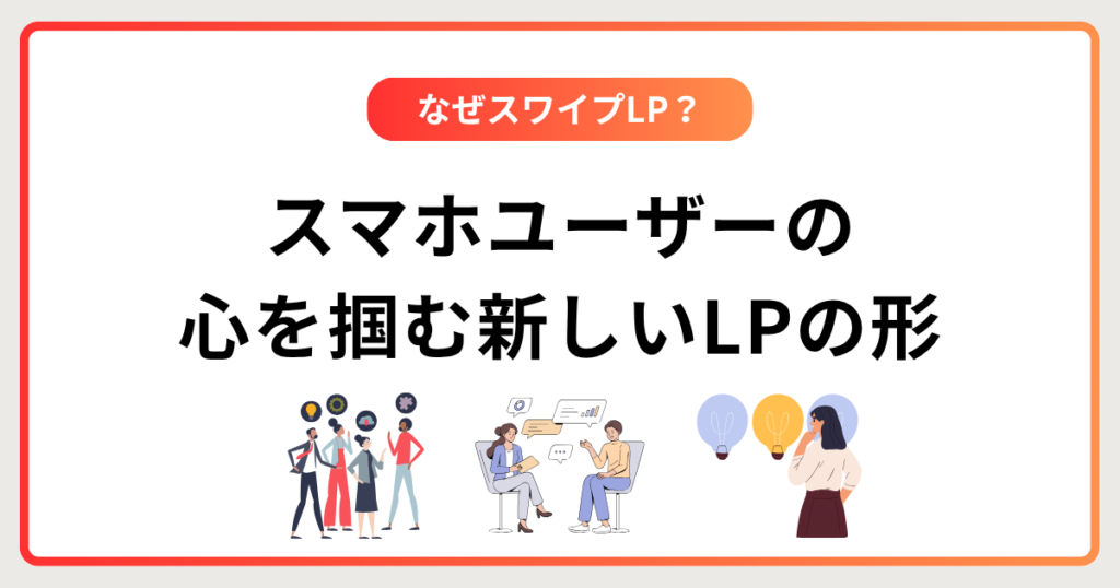 なぜ今「スワイプ型LP」？スマホユーザーの心を掴む新しいLPの形