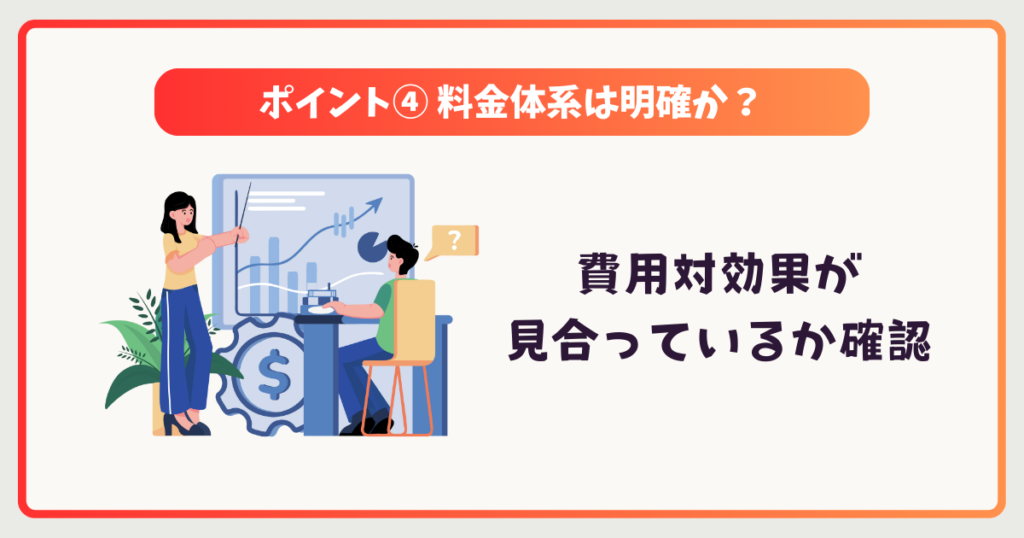 4. 料金体系は明確か？費用対効果は見合っているか？