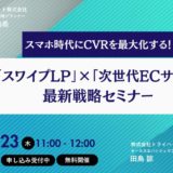開催終了｜スマホ時代にCVRを最大化する！「スワイプLP」×「次世代ECサイト」最新戦略セミナーを開催（10月23日［木］11:00 オンライン）