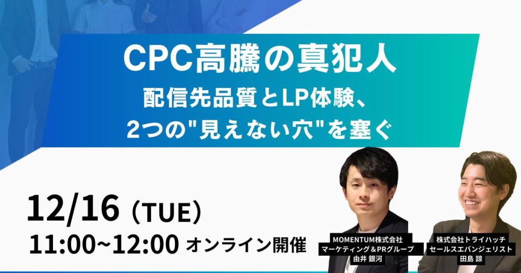 開催終了｜『CPC高騰の真犯人｜配信先品質とLP体験、2つの”見えない穴”を塞ぐ』を開催（12月16日［火］11:00 オンライン）