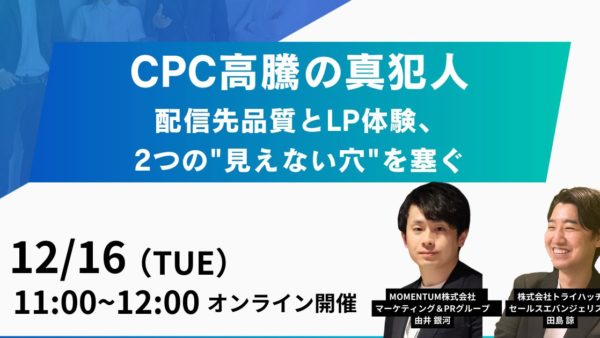 開催終了｜『CPC高騰の真犯人｜配信先品質とLP体験、2つの”見えない穴”を塞ぐ』を開催（12月16日［火］11:00 オンライン）